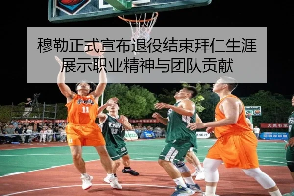穆勒正式宣布退役结束拜仁生涯 展示职业精神与团队贡献